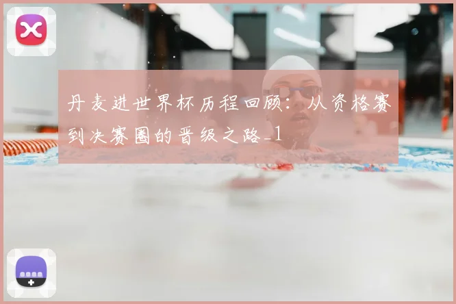 丹麦进世界杯历程回顾:从资格赛到决赛圈的晋级之路_1