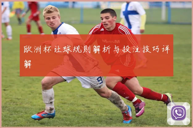 欧洲杯让球规则解析与投注技巧详解