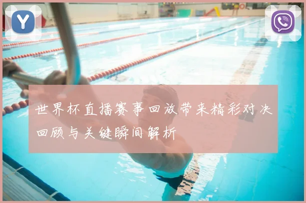 世界杯直播赛事回放带来精彩对决回顾与关键瞬间解析