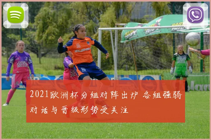 2021欧洲杯分组对阵出炉 各组强弱对话与晋级形势受关注