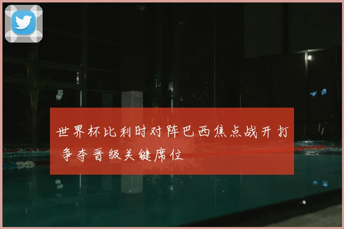 世界杯比利时对阵巴西焦点战开打 争夺晋级关键席位