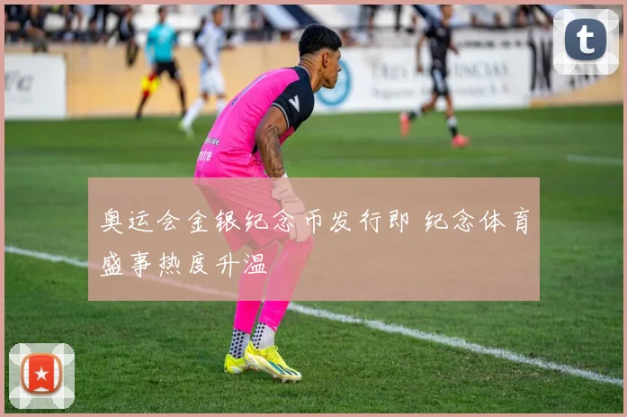 奥运会金银纪念币发行即 纪念体育盛事热度升温