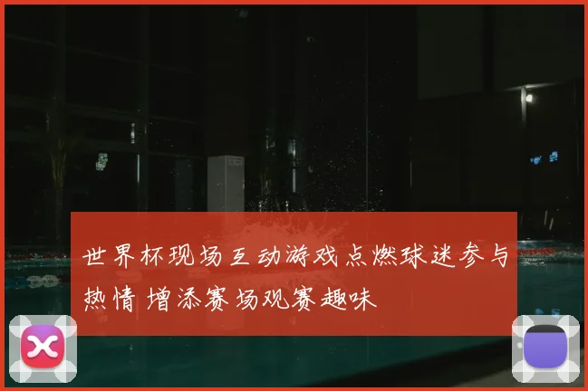 世界杯现场互动游戏点燃球迷参与热情 增添赛场观赛趣味