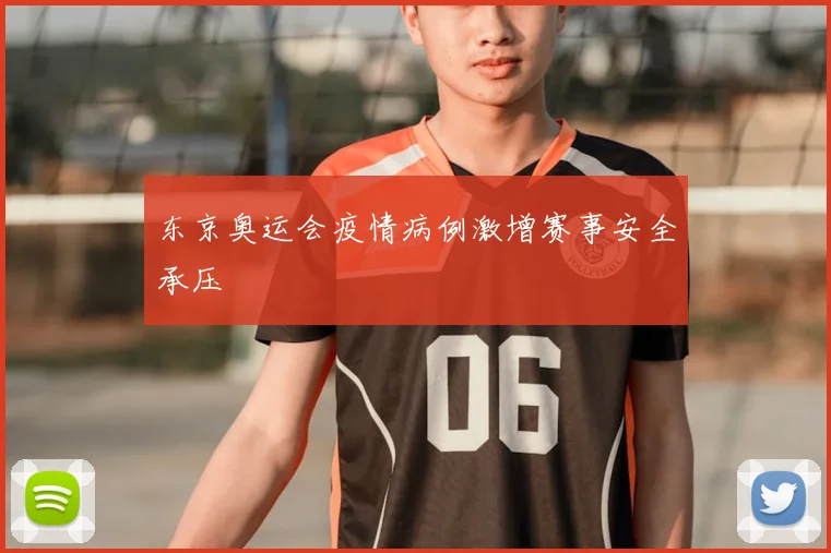 东京奥运会疫情病例激增赛事安全承压