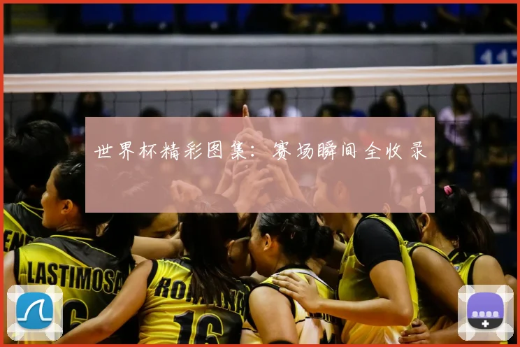 世界杯精彩图集：赛场瞬间全收录