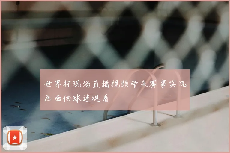 世界杯现场直播视频带来赛事实况画面供球迷观看