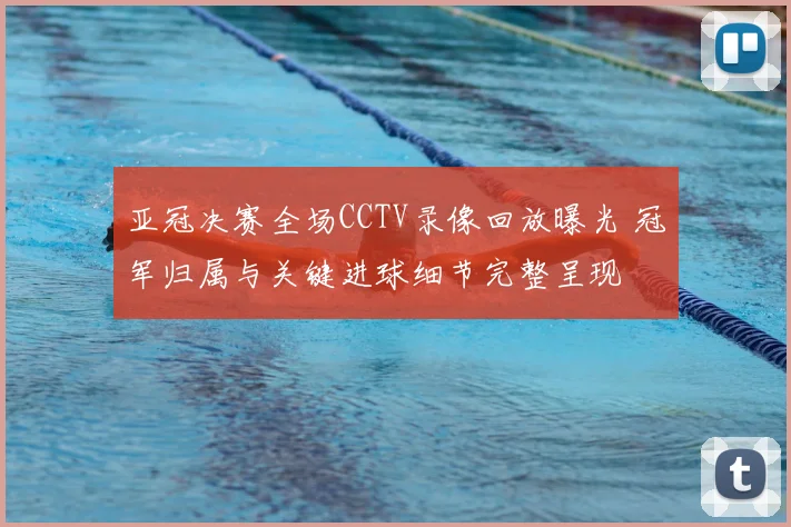 亚冠决赛全场CCTV录像回放曝光 冠军归属与关键进球细节完整呈现