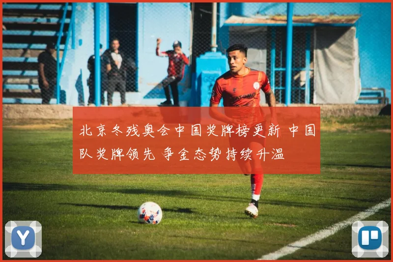 北京冬残奥会中国奖牌榜更新 中国队奖牌领先 争金态势持续升温