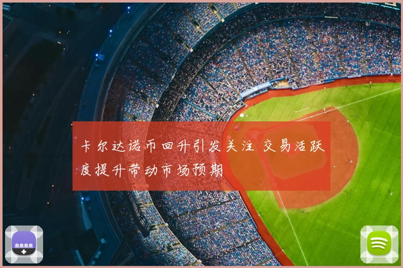 卡尔达诺币回升引发关注 交易活跃度提升带动市场预期