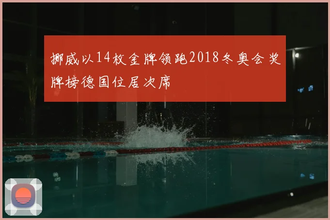 挪威以14枚金牌领跑2018冬奥会奖牌榜德国位居次席
