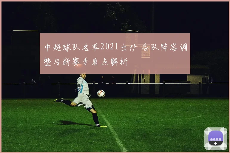 中超球队名单2021出炉 各队阵容调整与新赛季看点解析