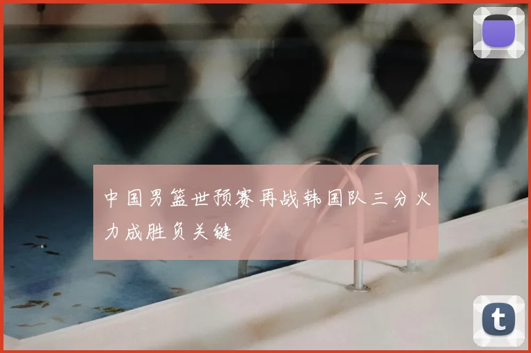 中国男篮世预赛再战韩国队三分火力成胜负关键
