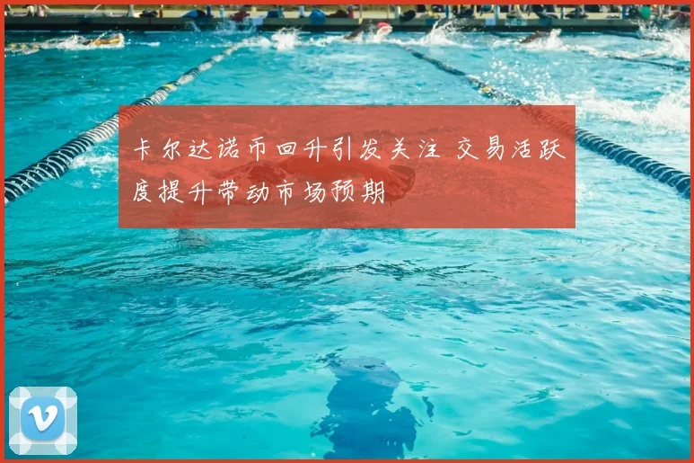 卡尔达诺币回升引发关注 交易活跃度提升带动市场预期