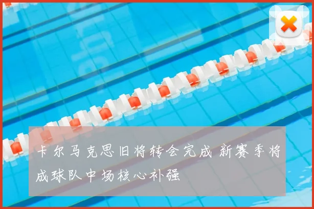 卡尔马克思旧将转会完成 新赛季将成球队中场核心补强