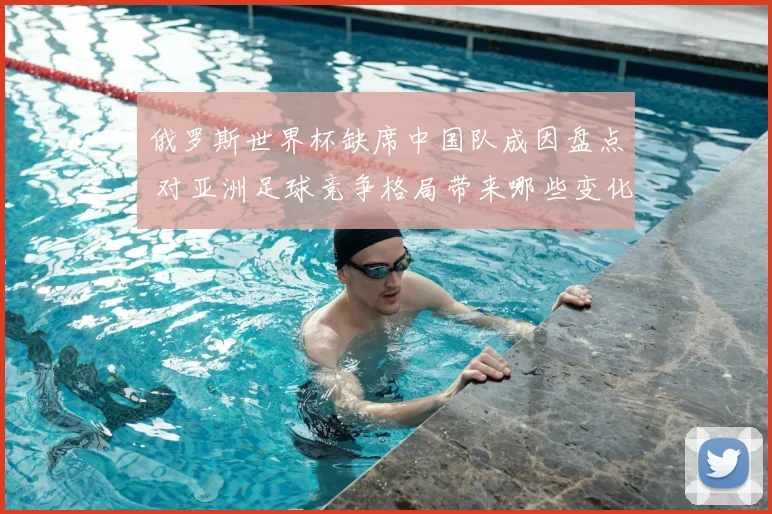 俄罗斯世界杯缺席中国队成因盘点 对亚洲足球竞争格局带来哪些变化