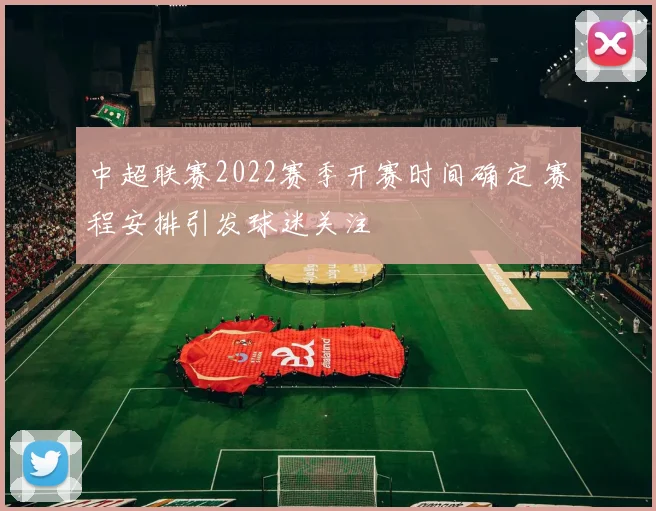 中超联赛2022赛季开赛时间确定 赛程安排引发球迷关注