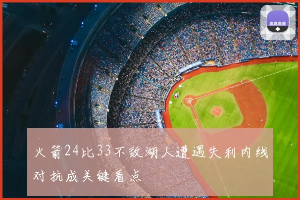 火箭24比33不敌湖人遭遇失利内线对抗成关键看点