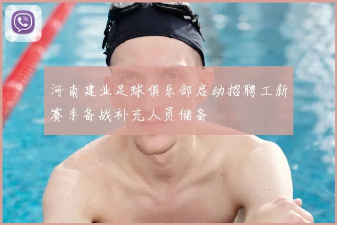 河南建业足球俱乐部启动招聘工新赛季备战补充人员储备