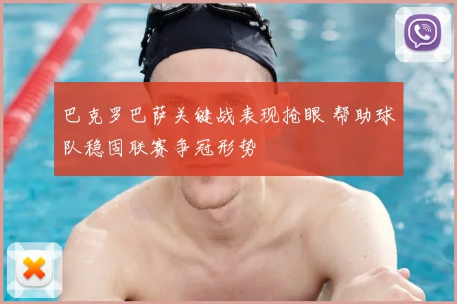 巴克罗巴萨关键战表现抢眼 帮助球队稳固联赛争冠形势