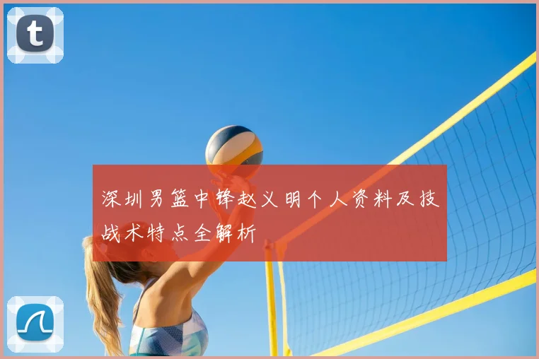 深圳男篮中锋赵义明个人资料及技战术特点全解析