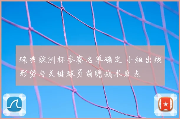 瑞典欧洲杯参赛名单确定 小组出线形势与关键球员前瞻战术看点