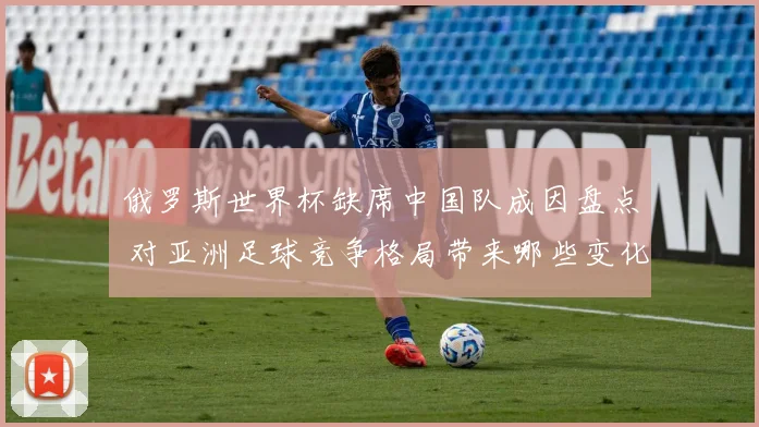 俄罗斯世界杯缺席中国队成因盘点 对亚洲足球竞争格局带来哪些变化