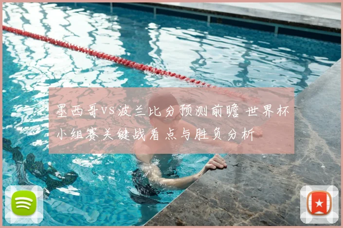 墨西哥vs波兰比分预测前瞻 世界杯小组赛关键战看点与胜负分析