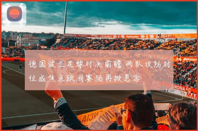 德国波兰足球对决前瞻 两队攻防对位成焦点欧洲赛场再掀悬念