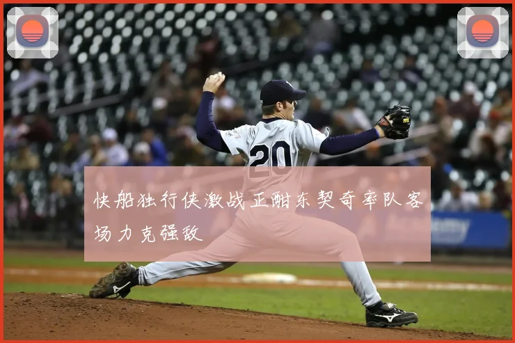 快船独行侠激战正酣东契奇率队客场力克强敌