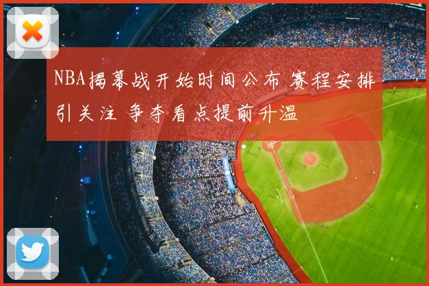 NBA揭幕战开始时间公布 赛程安排引关注 争夺看点提前升温
