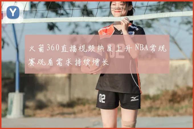 火箭360直播视频热度上升 NBA常规赛观看需求持续增长