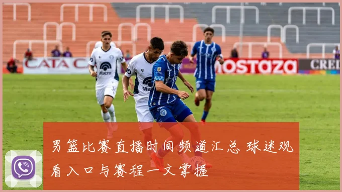 男篮比赛直播时间频道汇总 球迷观看入口与赛程一文掌握